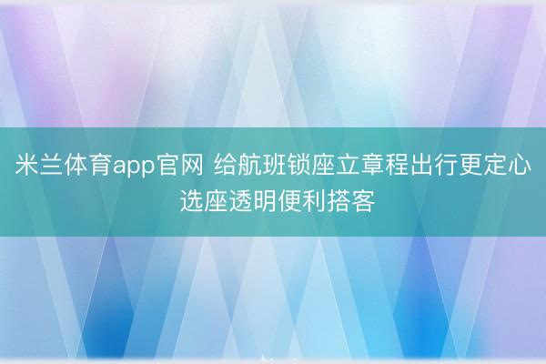 米兰体育app官网 给航班锁座立章程出行更定心 选座透明便利搭客