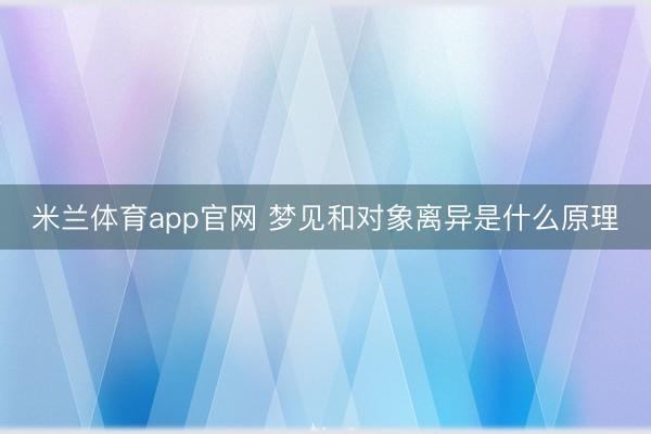 米兰体育app官网 梦见和对象离异是什么原理