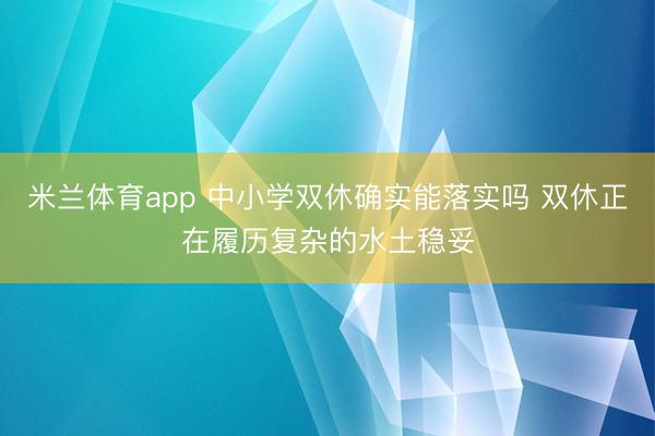 米兰体育app 中小学双休确实能落实吗 双休正在履历复杂的水土稳妥