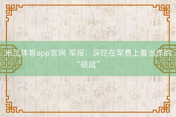 米兰体育app官网 军报：深挖在军费上着当作的“硕鼠”