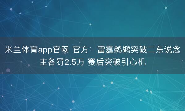 米兰体育app官网 官方:雷霆鹈鹕突破二东说念主各罚2.5万 赛后突破引心机