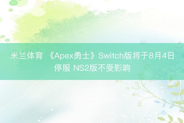 米兰体育 《Apex勇士》Switch版将于8月4日停服 NS2版不受影响
