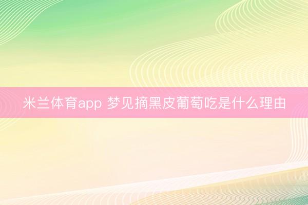 米兰体育app 梦见摘黑皮葡萄吃是什么理由