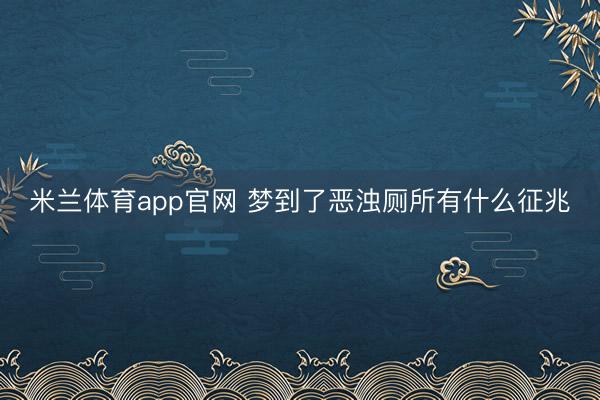 米兰体育app官网 梦到了恶浊厕所有什么征兆
