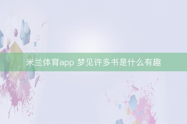 米兰体育app 梦见许多书是什么有趣