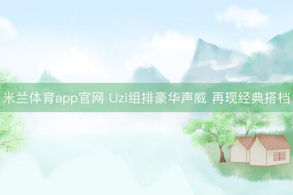 米兰体育app官网 Uzi组排豪华声威 再现经典搭档