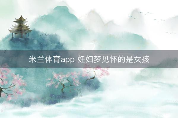 米兰体育app 妊妇梦见怀的是女孩