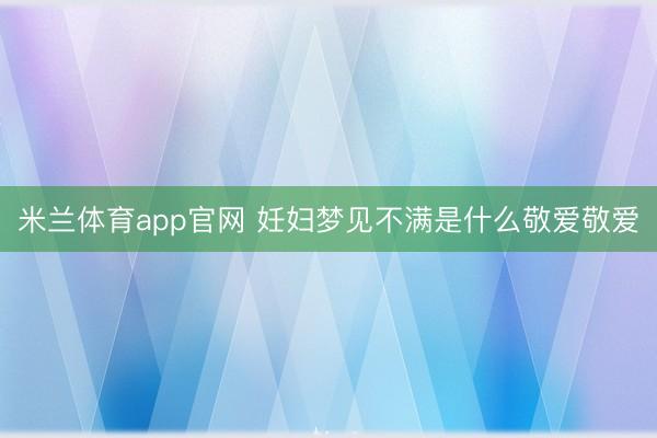 米兰体育app官网 妊妇梦见不满是什么敬爱敬爱