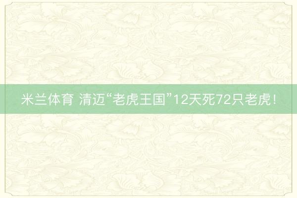 米兰体育 清迈“老虎王国”12天死72只老虎！