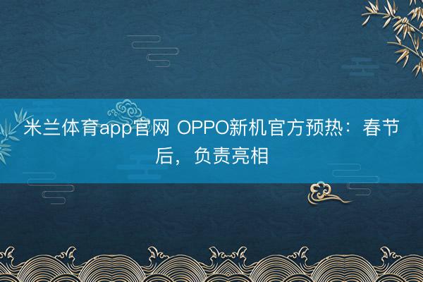 米兰体育app官网 OPPO新机官方预热：春节后，负责亮相