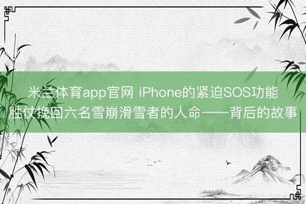 米兰体育app官网 iPhone的紧迫SOS功能胜仗挽回六名雪崩滑雪者的人命——背后的故事