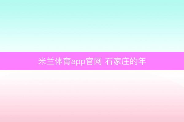 米兰体育app官网 石家庄的年