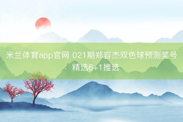 米兰体育app官网 021期郑容杰双色球预测奖号：精选6+1推选