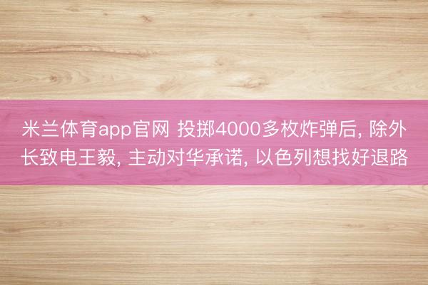 米兰体育app官网 投掷4000多枚炸弹后， 除外长致电王毅， 主动对华承诺， 以色列想找好退路