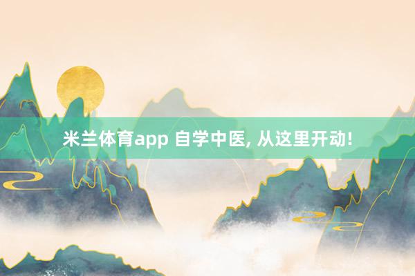 米兰体育app 自学中医， 从这里开动!