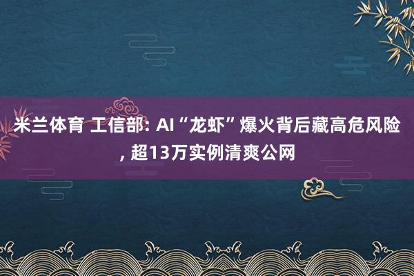 米兰体育 工信部: AI“龙虾”爆火背后藏高危风险, 超13万实例清爽公网