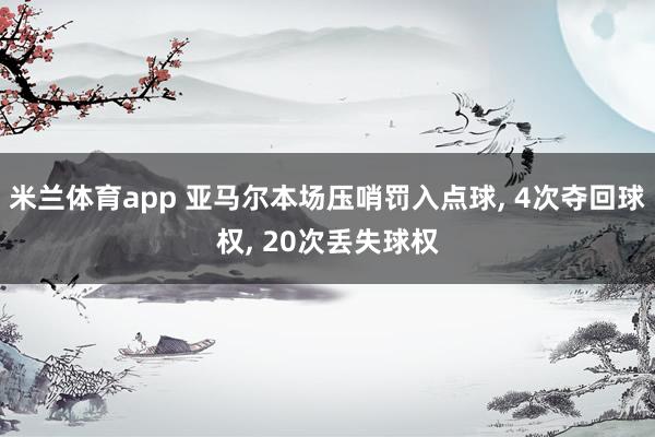 米兰体育app 亚马尔本场压哨罚入点球， 4次夺回球权， 20次丢失球权