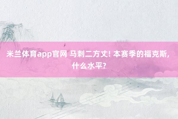 米兰体育app官网 马刺二方丈! 本赛季的福克斯, 什么水平?