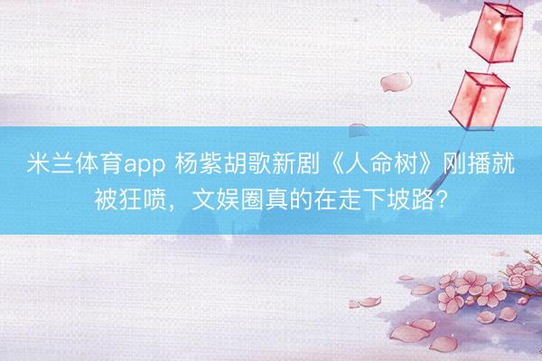 米兰体育app 杨紫胡歌新剧《人命树》刚播就被狂喷，文娱圈真的在走下坡路?