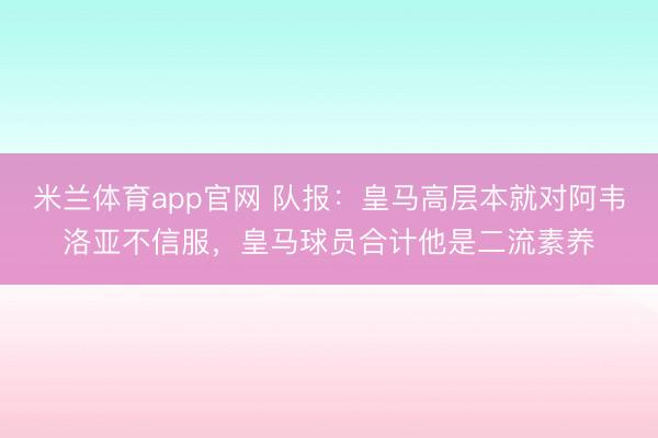 米兰体育app官网 队报：皇马高层本就对阿韦洛亚不信服，皇马球员合计他是二流素养