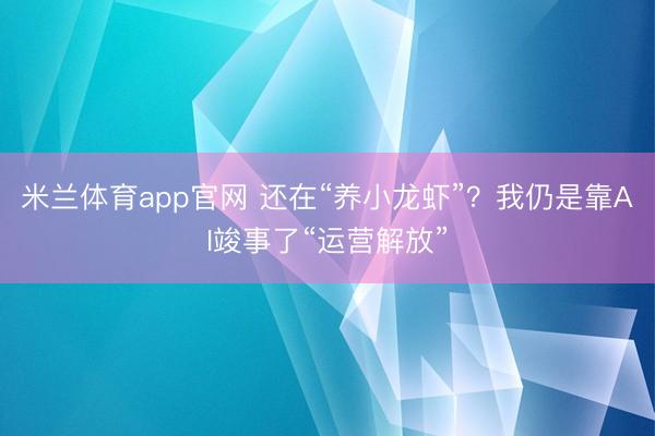 米兰体育app官网 还在“养小龙虾”？我仍是靠AI竣事了“运营解放”