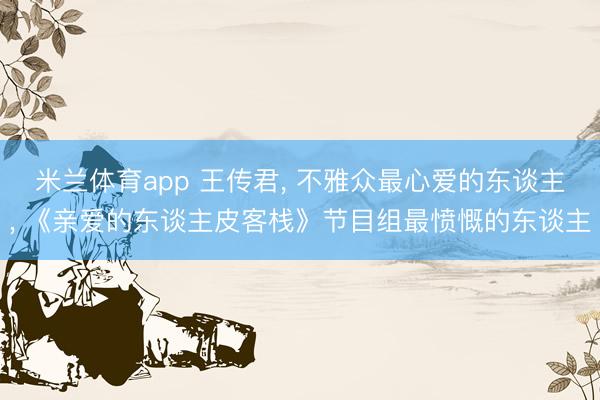 米兰体育app 王传君, 不雅众最心爱的东谈主, 《亲爱的东谈主皮客栈》节目组最愤慨的东谈主