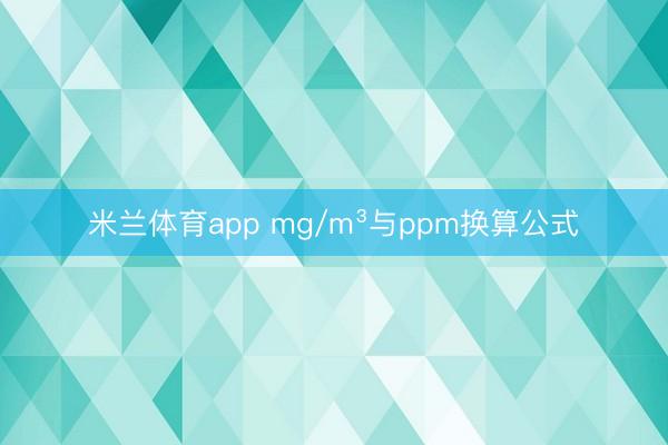 米兰体育app mg/m³与ppm换算公式