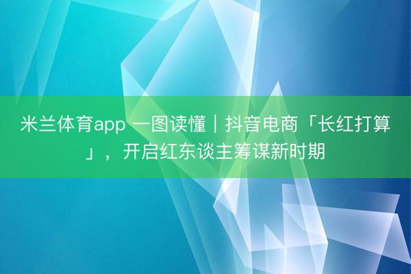 米兰体育app 一图读懂｜抖音电商「长红打算」，开启红东谈主筹谋新时期