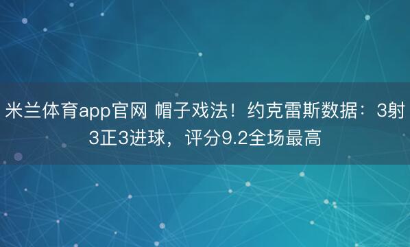 米兰体育app官网 帽子戏法！约克雷斯数据：3射3正3进球，评分9.2全场最高