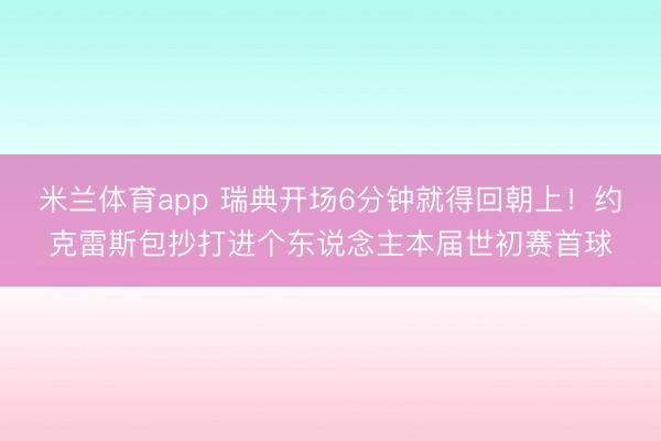 米兰体育app 瑞典开场6分钟就得回朝上！约克雷斯包抄打进个东说念主本届世初赛首球