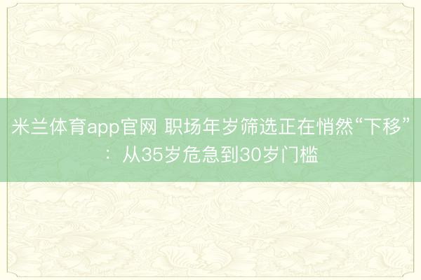 米兰体育app官网 职场年岁筛选正在悄然“下移”：从35岁危急到30岁门槛