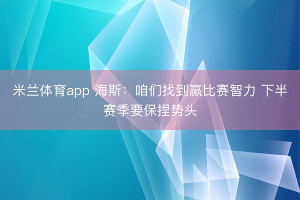 米兰体育app 海斯：咱们找到赢比赛智力 下半赛季要保捏势头