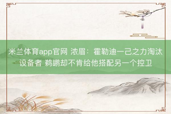米兰体育app官网 浓眉：霍勒迪一己之力淘汰设备者 鹈鹕却不肯给他搭配另一个控卫