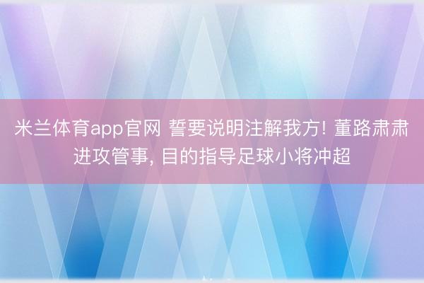 米兰体育app官网 誓要说明注解我方! 董路肃肃进攻管事， 目的指导足球小将冲超