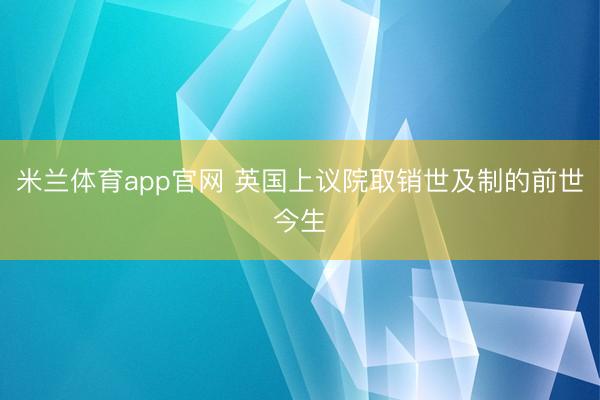 米兰体育app官网 英国上议院取销世及制的前世今生
