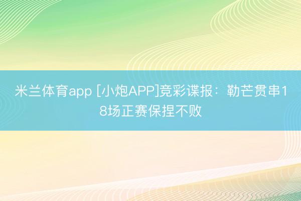 米兰体育app [小炮APP]竞彩谍报：勒芒贯串18场正赛保捏不败