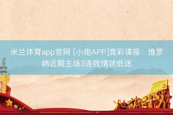 米兰体育app官网 [小炮APP]竞彩谍报：维罗纳近期主场3连败情状低迷
