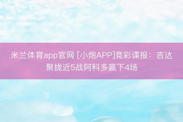 米兰体育app官网 [小炮APP]竞彩谍报：吉达聚拢近5战阿科多赢下4场