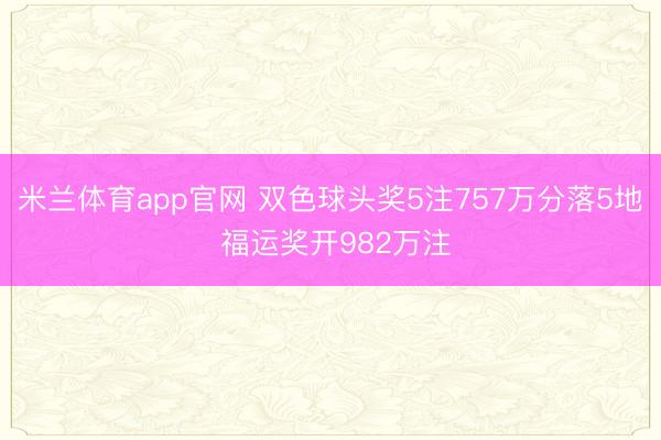 米兰体育app官网 双色球头奖5注757万分落5地 福运奖开982万注