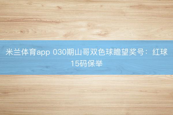 米兰体育app 030期山哥双色球瞻望奖号:红球15码保举