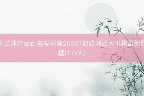 米兰体育app 赢输彩第26057期欧洲四大机构最新数据(17:00)