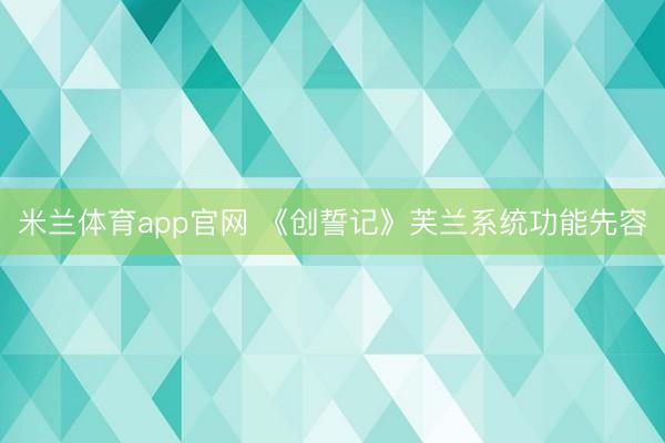 米兰体育app官网 《创誓记》芙兰系统功能先容