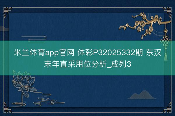 米兰体育app官网 体彩P32025332期 东汉末年直采用位分析_成列3