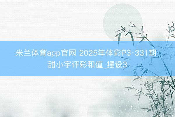米兰体育app官网 2025年体彩P3·331期 甜小宇评彩和值_摆设3