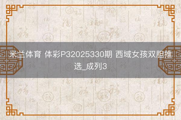 米兰体育 体彩P32025330期 西域女孩双胆推选_成列3