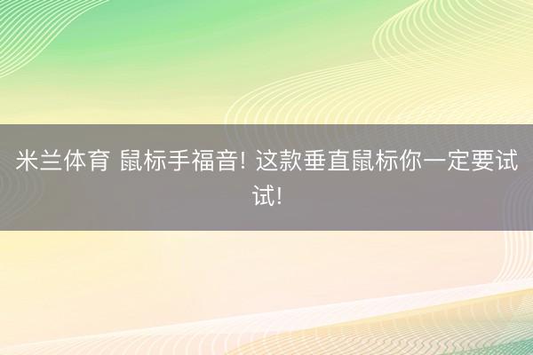 米兰体育 鼠标手福音! 这款垂直鼠标你一定要试试!