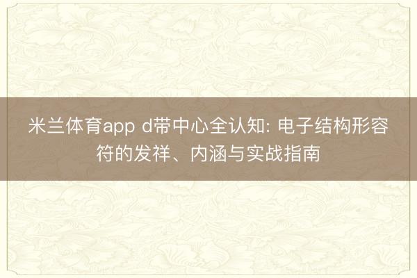 米兰体育app d带中心全认知: 电子结构形容符的发祥、内涵与实战指南