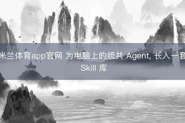 米兰体育app官网 为电脑上的统共 Agent， 长入一套 Skill 库