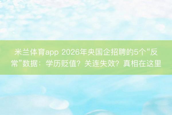 米兰体育app 2026年央国企招聘的5个“反常”数据：学历贬值？关连失效？真相在这里