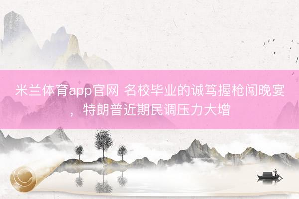 米兰体育app官网 名校毕业的诚笃握枪闯晚宴，特朗普近期民调压力大增